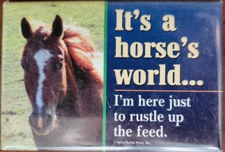 It's a horse's world?I'm here just to rustle up the feed. Magnet